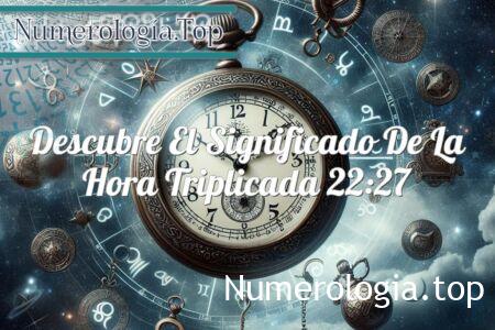 Descubre el significado de la hora triplicada 22:27