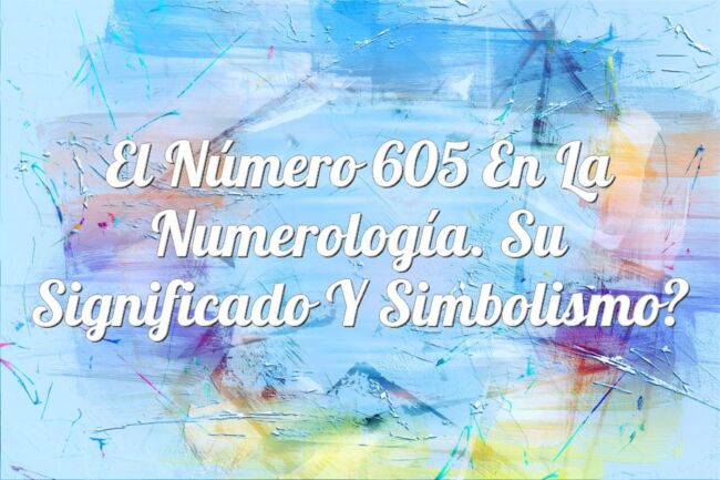 El Número 605 en la Numerología. Su significado y simbolismo