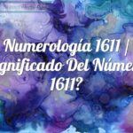 Numerología 1611 / Significado del número 1611